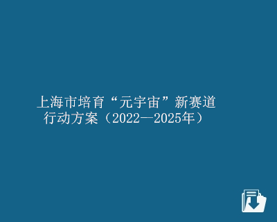 【下载】上海市培育“元宇宙”新赛道  行动方案（2022—2025年）