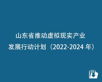 【下载】山东省推动虚拟现实产业发展行动计划（2022-2024年）