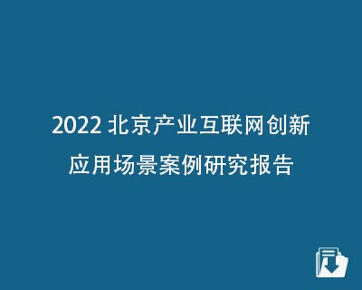 【下载】2022北京产业互联网创新应用场景案例研究报告