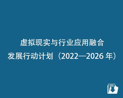 【下载】虚拟现实与行业应用融合发展行动计划（2022—2026年）