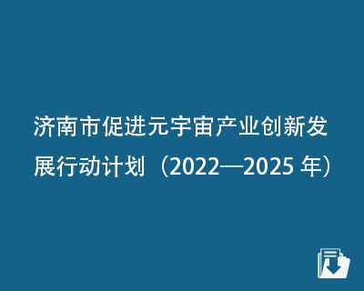 【下载】济南市促进元宇宙产业创新发展行动计划（2022—2025年）